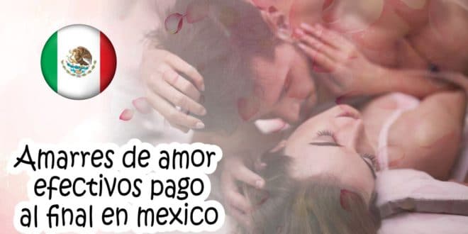 Amarres de amor efectivos pago al final en mexico